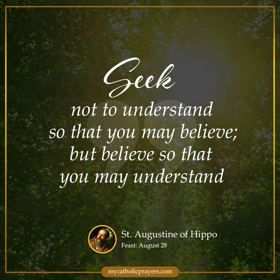 Seek not to understand so that you may believe; but believe so tht you may understand