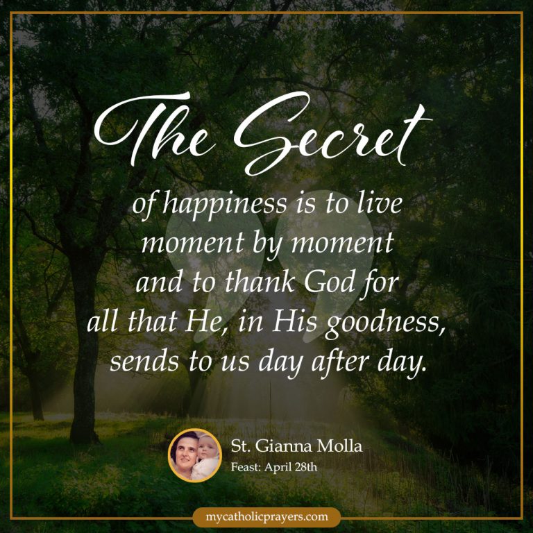 The secret of happiness is to live moment by moment and to thank God for all that He, in His goodness, sends to us day after day