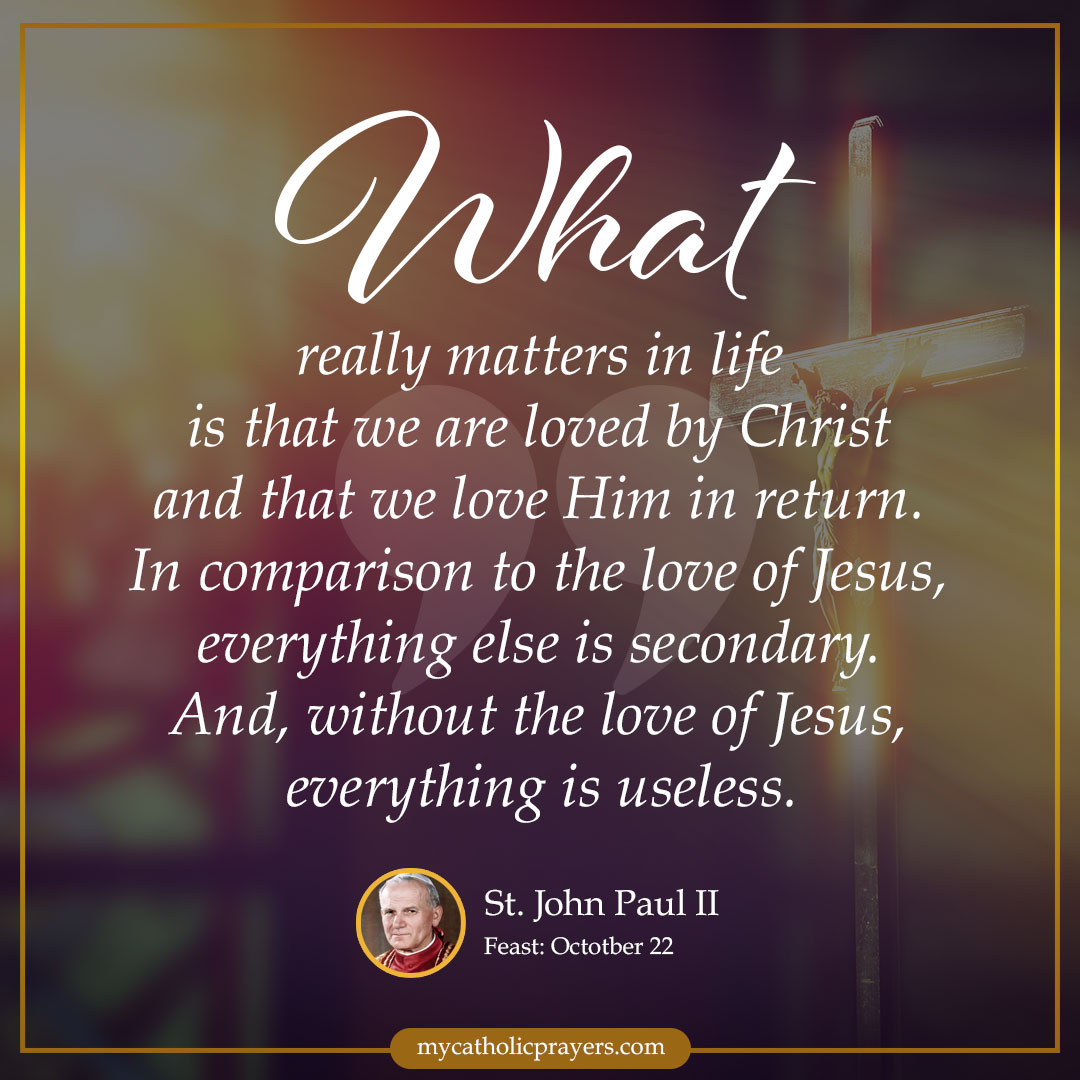 What really matters in life is that we are loved by Christ and that we love Him in return. In comparison to the love of Jesus, everything else is secondary. And without the love of Jesus, everything else is useless