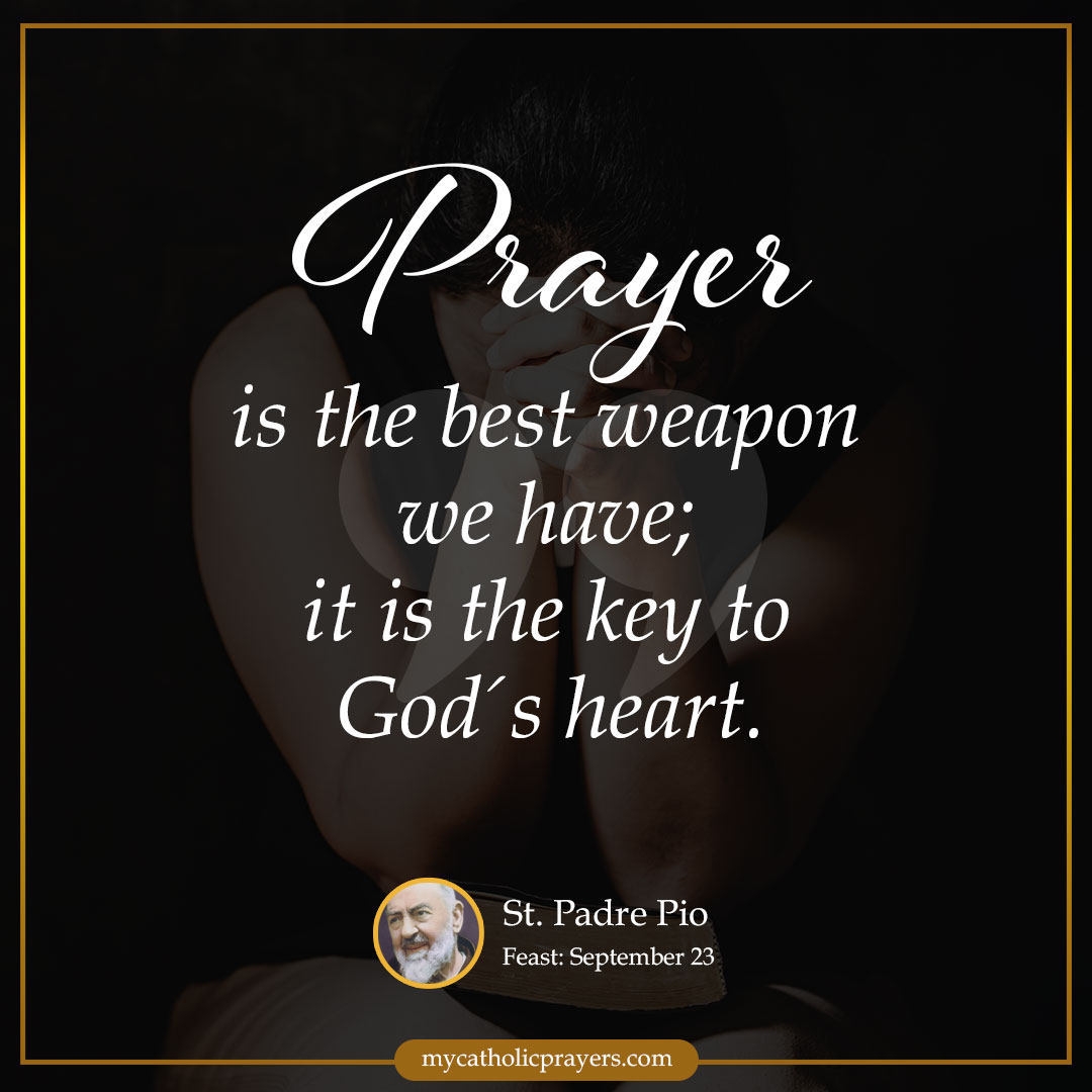 Prayer is the best weapon we have; it is the key to God's heart