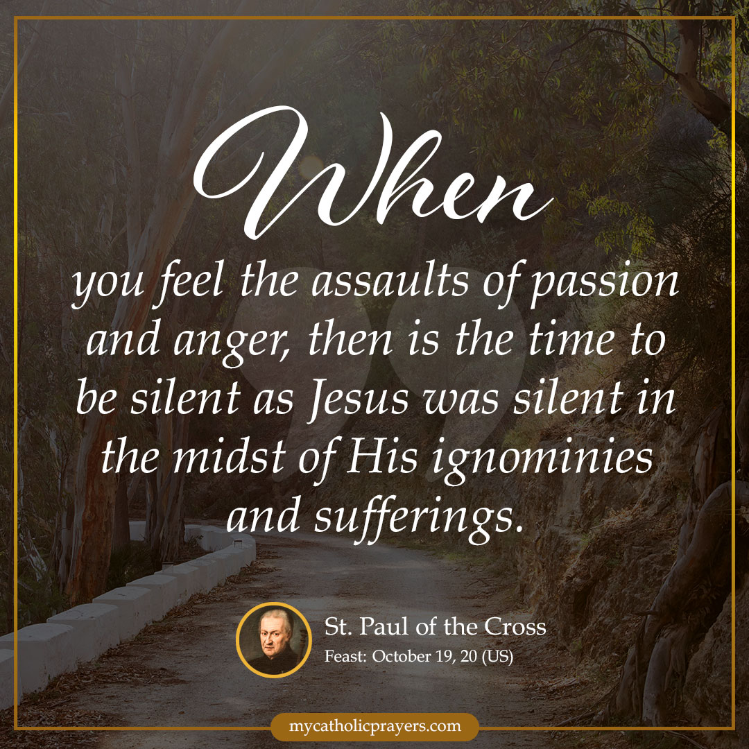 When you feel the assaults of passion and anger, then is the time to be silent as Jesus was silent in the midst of His ignominies and sufferings